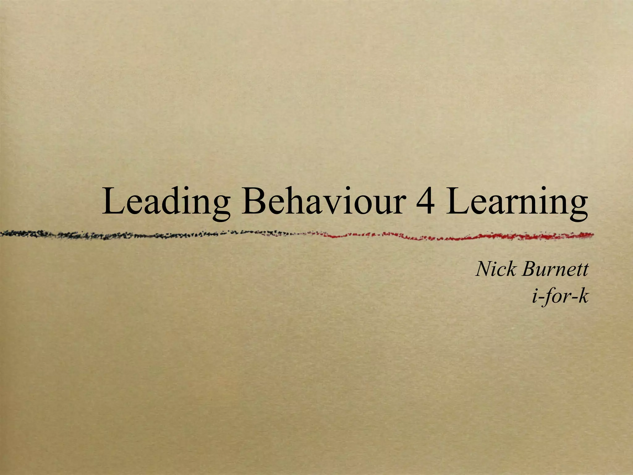 Leading Behaviour 4 Learning
                     Nick Burnett
                           i-for-k
 
