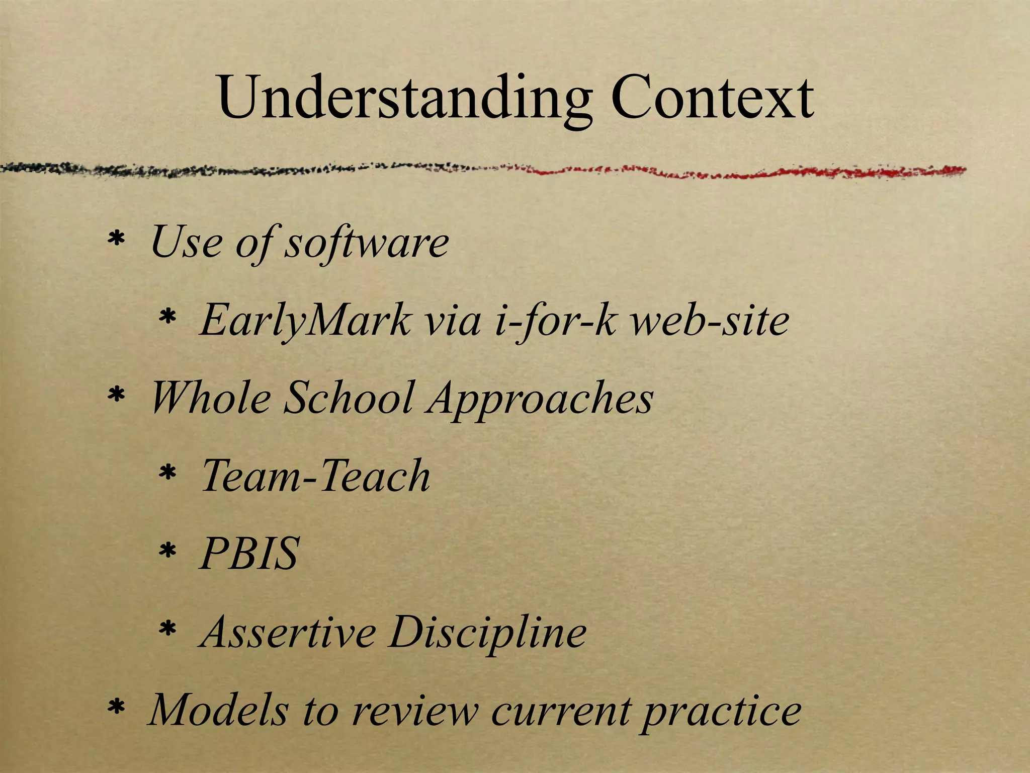 Understanding Context

Use of software
  EarlyMark via i-for-k web-site
Whole School Approaches
  Team-Teach
  PBIS
  Assertive Discipline
Models to review current practice
 