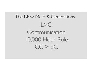 The New Math  Generations	


LC	

Communication	

10,000 Hour Rule	

CC  EC	


 