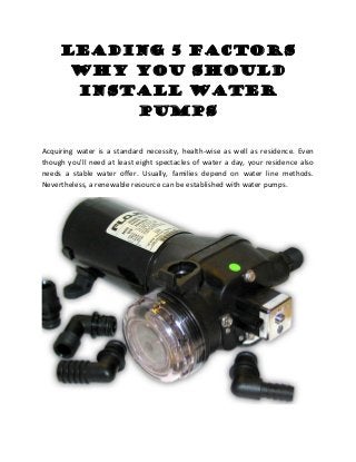 Leading 5 Factors
Why You Should
Install Water
Pumps
Acquiring water is a standard necessity, health-wise as well as residence. Even
though you'll need at least eight spectacles of water a day, your residence also
needs a stable water offer. Usually, families depend on water line methods.
Nevertheless, a renewable resource can be established with water pumps.
 