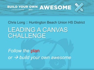 Chris Long :: Huntington Beach Union HS District
LEADING A CANVAS
CHALLENGE
Follow the plan
or  build your own awesome
 
