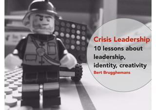 Crisis Leadership
10 lessons about
leadership,
identity, creativity
Bert Brugghemans
 