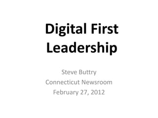 Digital First
Leadership
    Steve Buttry
Connecticut Newsroom
  February 27, 2012
 