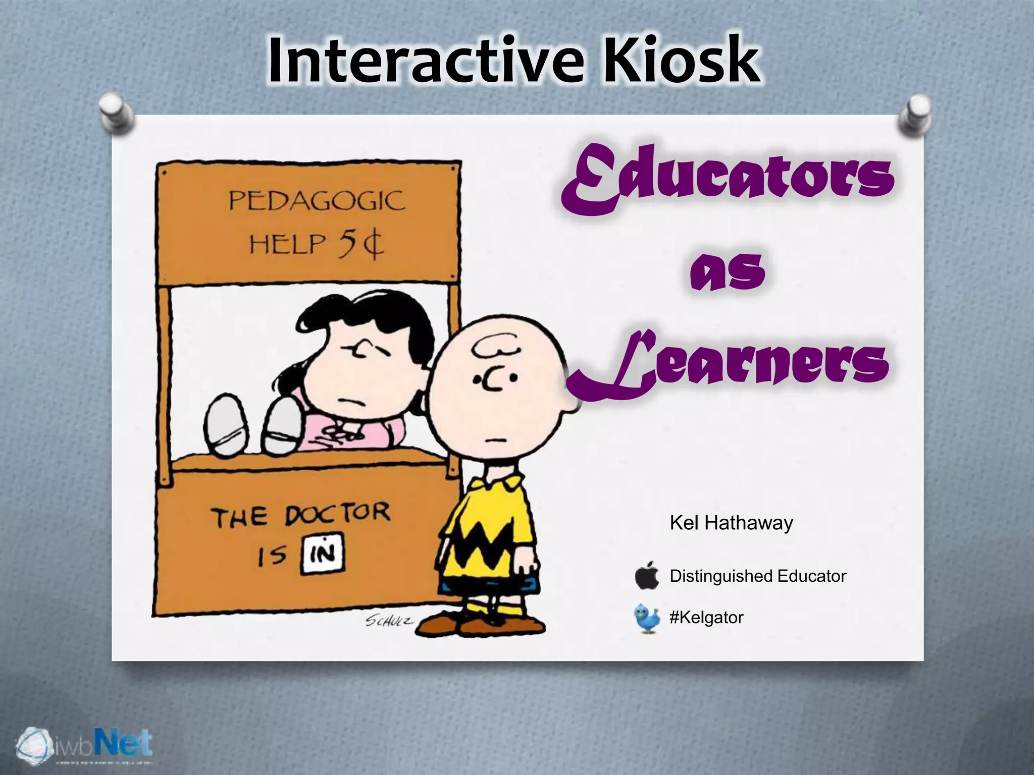 Interactive Kiosk
Kel Hathaway
Distinguished Educator
#Kelgator
Educators
as
Learners
 