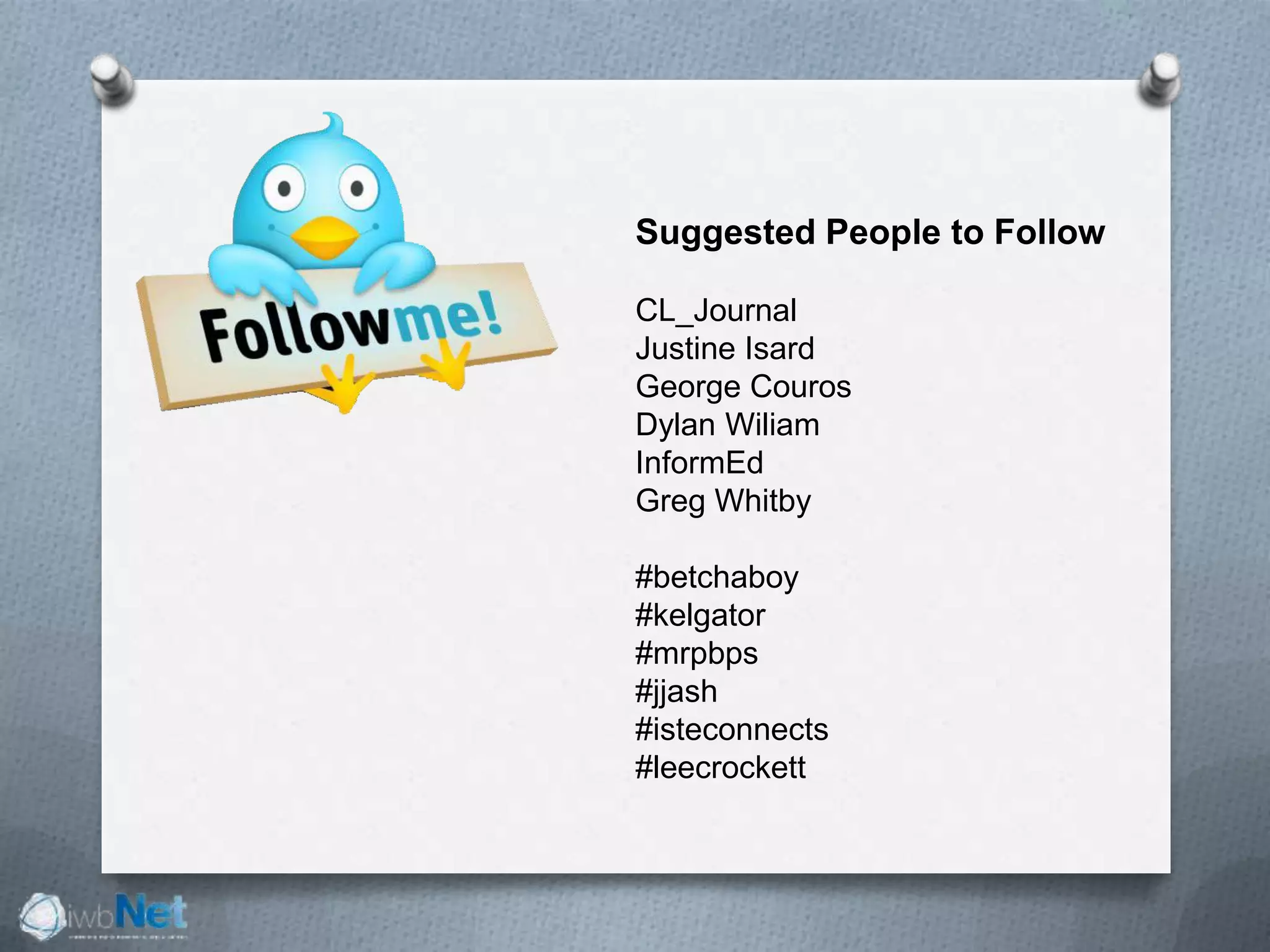 Suggested People to Follow
CL_Journal
Justine Isard
George Couros
Dylan Wiliam
InformEd
Greg Whitby
#betchaboy
#kelgator
#mrpbps
#jjash
#isteconnects
#leecrockett
 