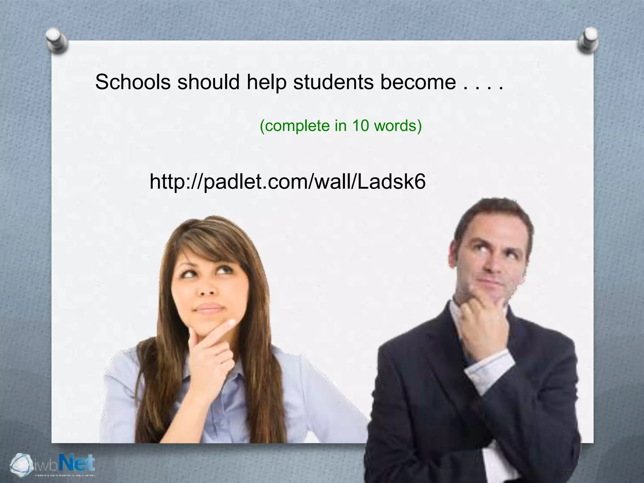 Schools should help students become . . . .
(complete in 10 words)
http://padlet.com/wall/Ladsk6
 