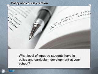 What level of input do students have in
policy and curriculum development at your
school?
Policy and course creation
 