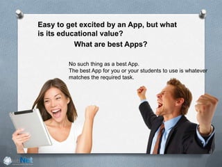 Easy to get excited by an App, but what
is its educational value?
What are best Apps?
No such thing as a best App.
The best App for you or your students to use is whatever
matches the required task.
 