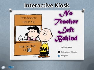 Interactive Kiosk
Kel Hathaway
Distinguished Educator
#Kelgator
No
Teacher
Left
Behind
 