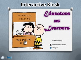 Interactive Kiosk
Kel Hathaway
Distinguished Educator
#Kelgator
Educators
as
Learners
 