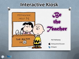 Interactive Kiosk
Kel Hathaway
Distinguished Educator
#Kelgator
Be
the
Teacher
 