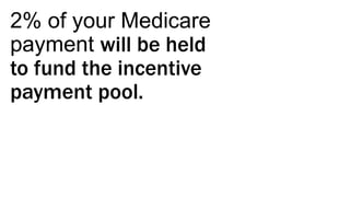 2% of your Medicare
payment will be held
to fund the incentive
payment pool.
 