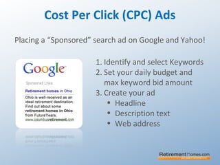 Cost Per Click (CPC) Ads
Placing a “Sponsored” search ad on Google and Yahoo!
1. Identify and select Keywords
2. Set your daily budget and
max keyword bid amount
3. Create your ad
• Headline
• Description text
• Web address
 