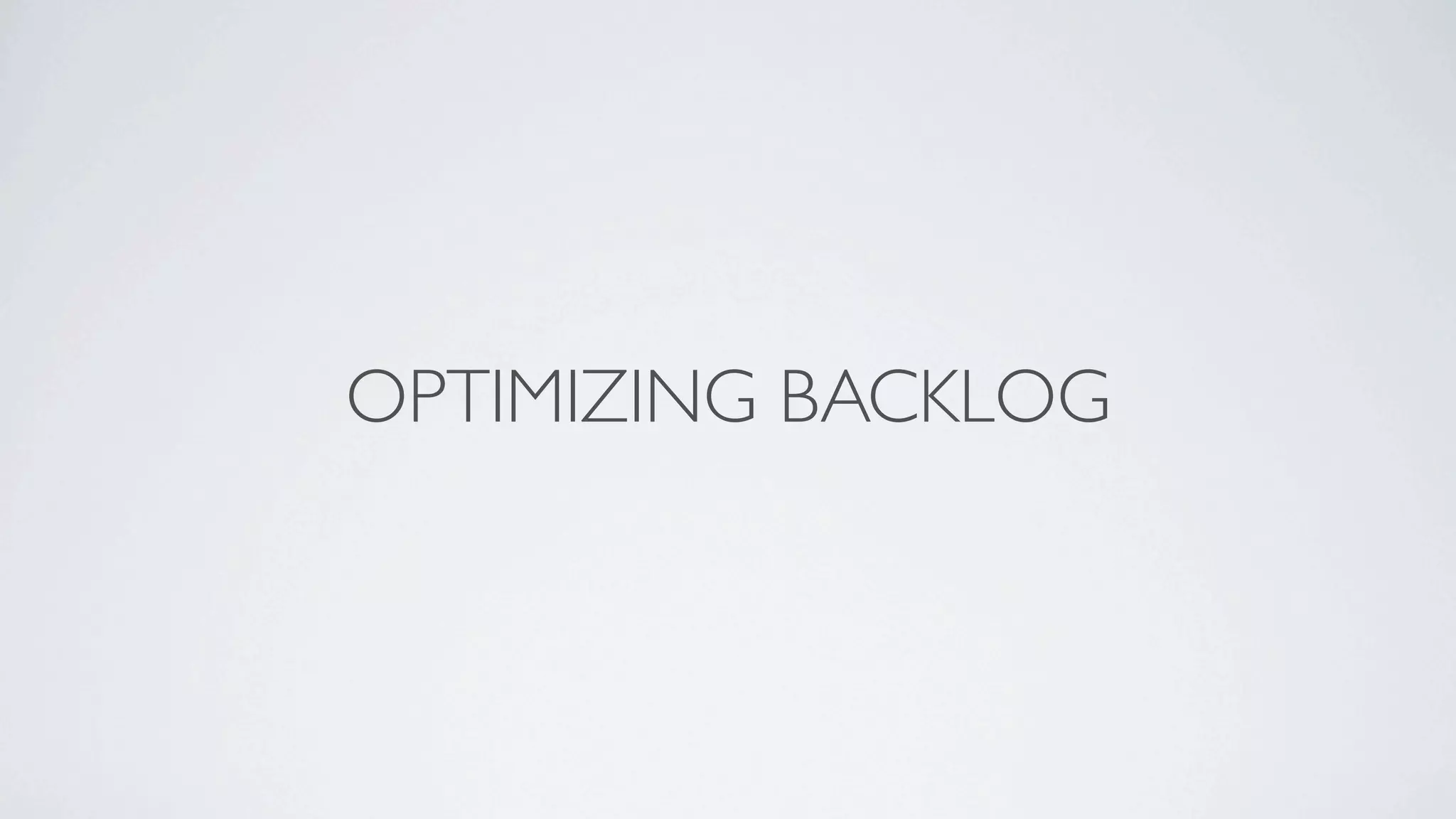 OPTIMIZING BACKLOG
 
