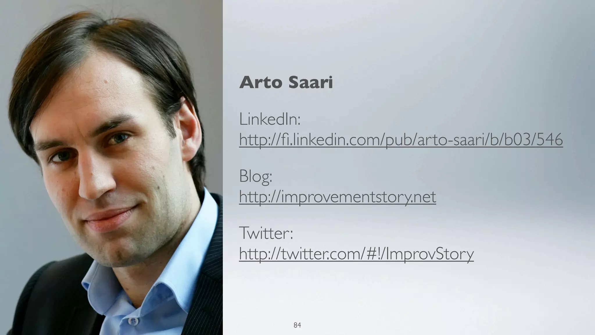 Arto Saari

LinkedIn:
http://ﬁ.linkedin.com/pub/arto-saari/b/b03/546

Blog:
http://improvementstory.net

Twitter:
http://twitter.com/#!/ImprovStory


       84
 