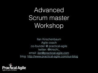 Advanced  
Scrum master  
Workshop
Ilan Kirschenbaum
Agile coach
co-founder @ practical-agile
twitter: @kirschi_
email: ilan@practical-agile.com
blog: http://www.practical-agile.com/our-blog
 