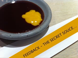 FEEDBACK - THE SECRET SOUCE…
 