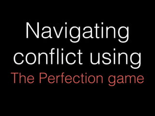 Navigating
conﬂict using
The Perfection game
 