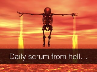 Daily scrum from hell…
 