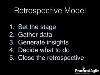 Retrospective Model
1. Set the stage
2. Gather data
3. Generate insights
4. Decide what to do
5. Close the retrospective
 