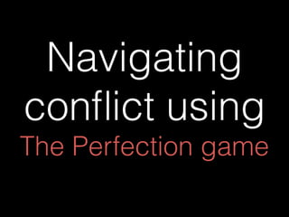 Navigating
conﬂict using
The Perfection game
 