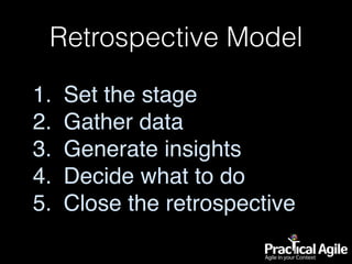 Retrospective Model
1. Set the stage
2. Gather data
3. Generate insights
4. Decide what to do
5. Close the retrospective
 