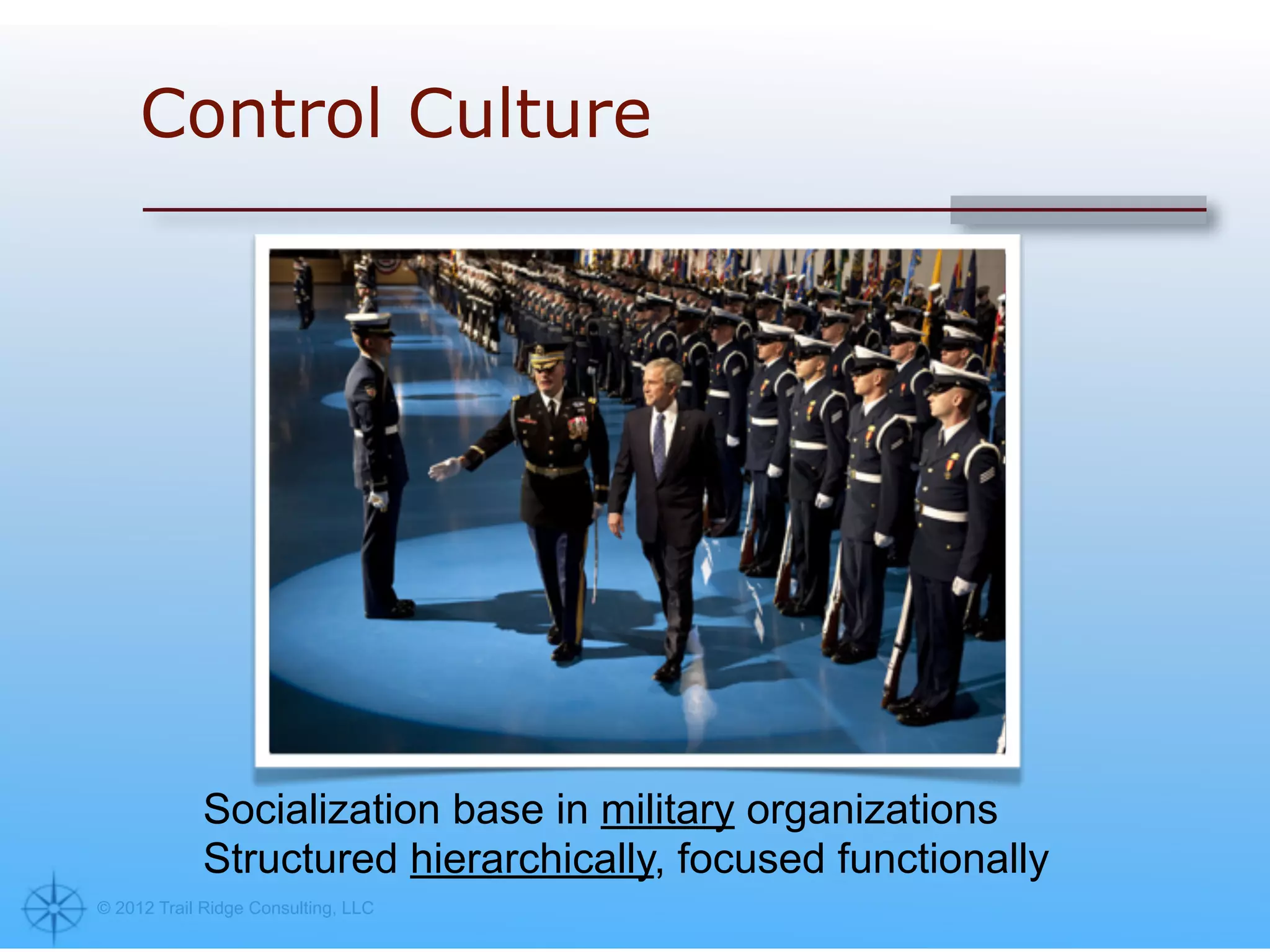 Control Culture




            Socialization base in military organizations
            Structured hierarchically, focused functionally
© 2012 Trail Ridge Consulting, LLC
 