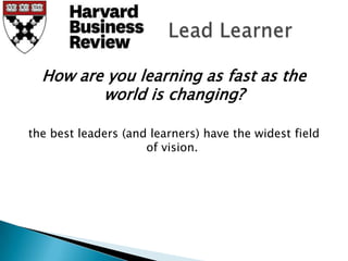 How are you learning as fast as the
         world is changing?

the best leaders (and learners) have the widest field
                     of vision.
 