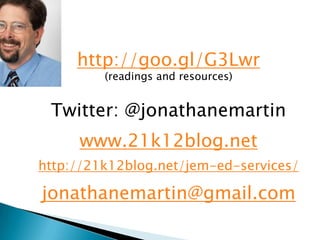 http://goo.gl/G3Lwr
         (readings and resources)


 Twitter: @jonathanemartin
     www.21k12blog.net
http://21k12blog.net/jem-ed-services/

jonathanemartin@gmail.com
 