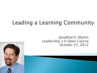 Jonathan E. Martin
Leadership 2.0 Open Course
          October 23, 2012
 