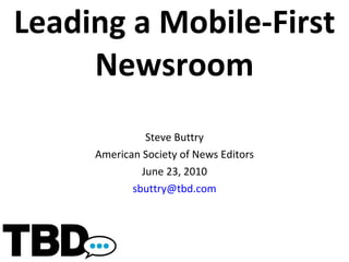 Leading a Mobile-First Newsroom Steve Buttry American Society of News Editors June 23, 2010 [email_address] 