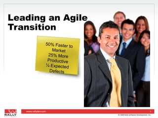 © 2009 Rally Software Development, Inc. 1 Leading an Agile Transition 50% Faster to Market 25% More Productive ¼ Expected Defects 