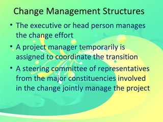 Change Management Structures  <ul><li>The executive or head person manages the change effort </li></ul><ul><li>A project m...
