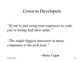 Listen to Developers
“If you’re just using your engineers to code,
you’re losing half their value.”
“The single biggest in...