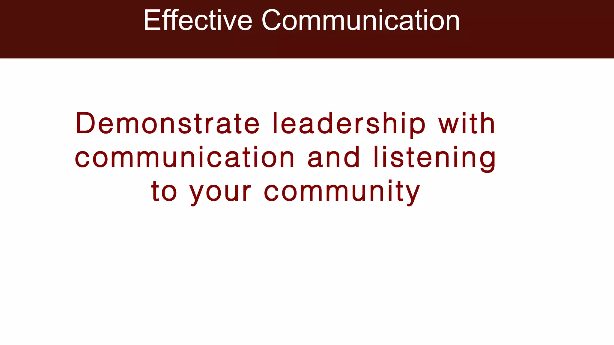 Effective Communication
Demonstrate leadership with
communication and listening
to your community
 
