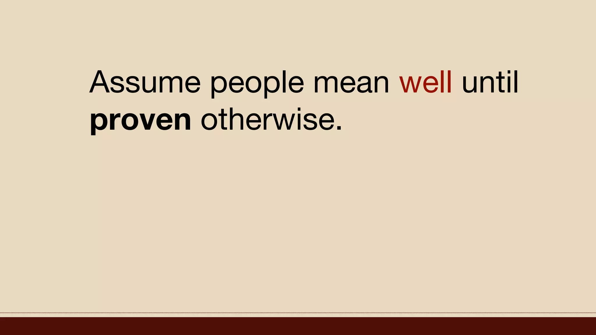 Assume people mean well until
proven otherwise.
 