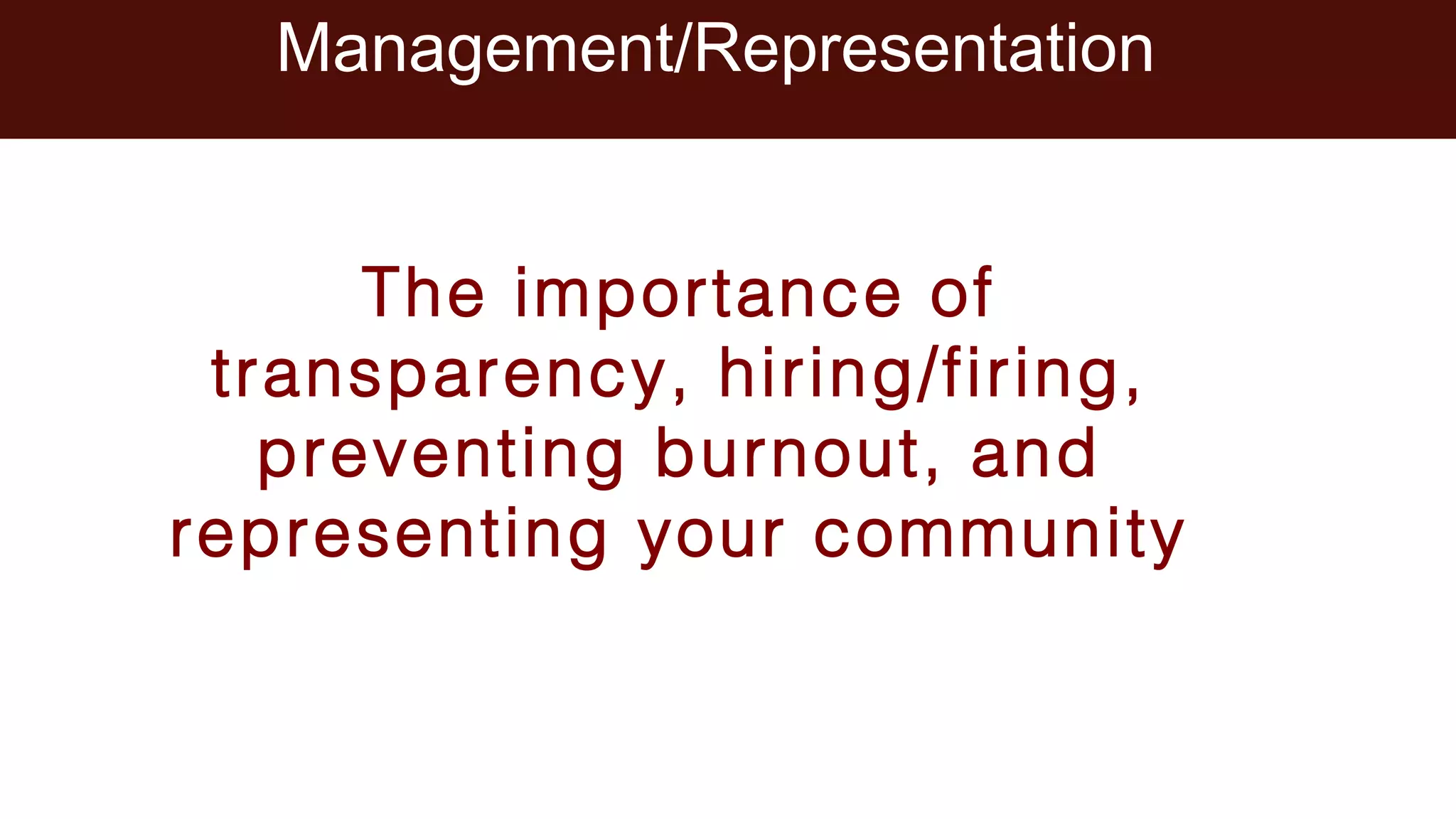 Management/Representation
The importance of
transparency, hiring/firing,
preventing burnout, and
representing your community
 