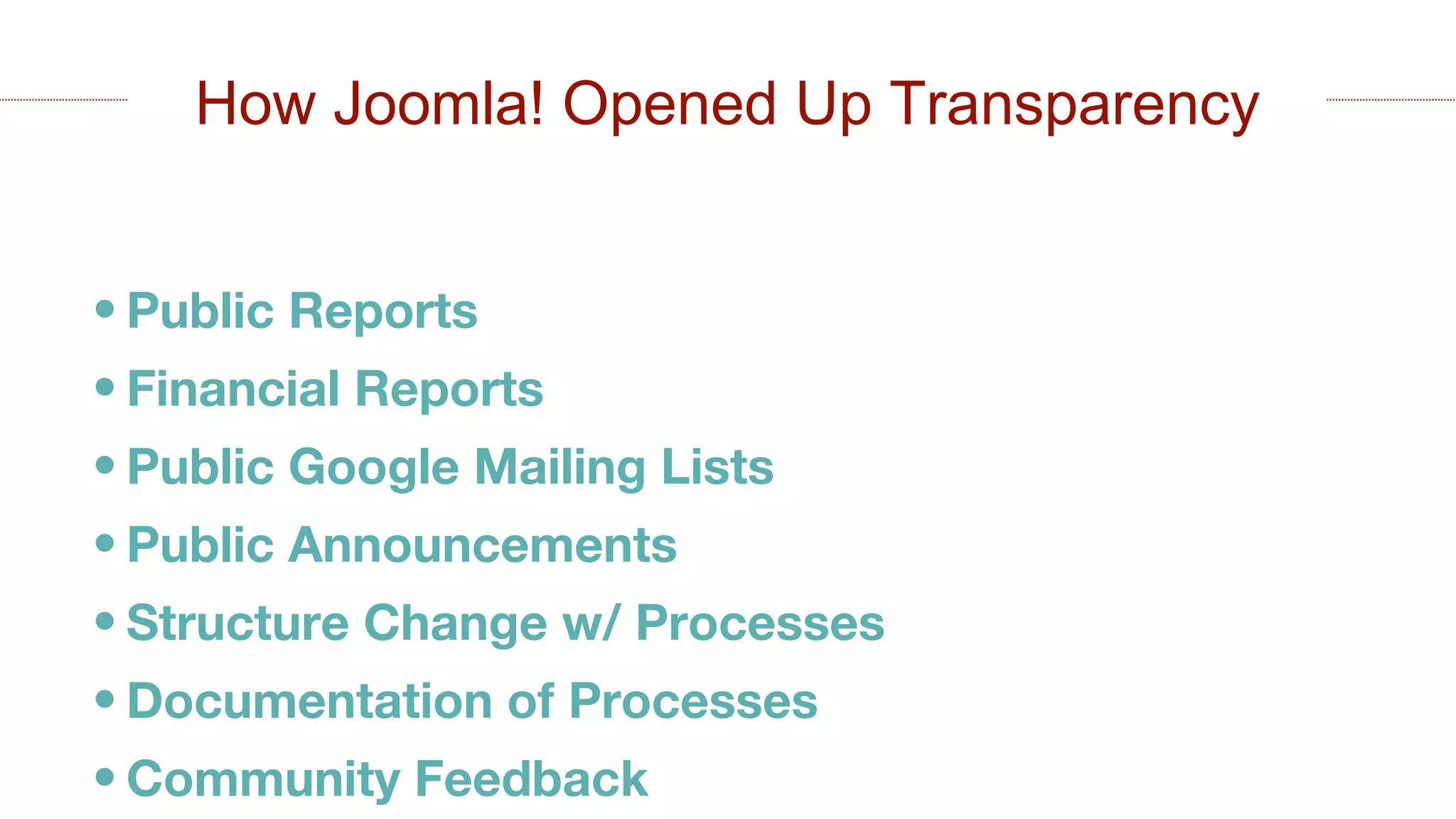 • Public Reports
• Financial Reports
• Public Google Mailing Lists
• Public Announcements
• Structure Change w/ Processes
• Documentation of Processes
• Community Feedback
How Joomla! Opened Up Transparency
 