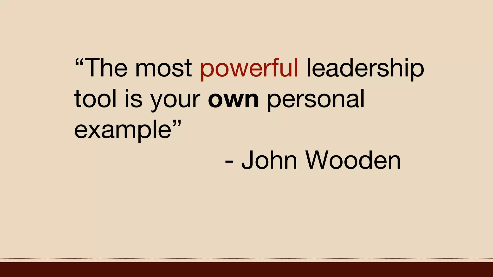 “The most powerful leadership
tool is your own personal
example”
- John Wooden
 