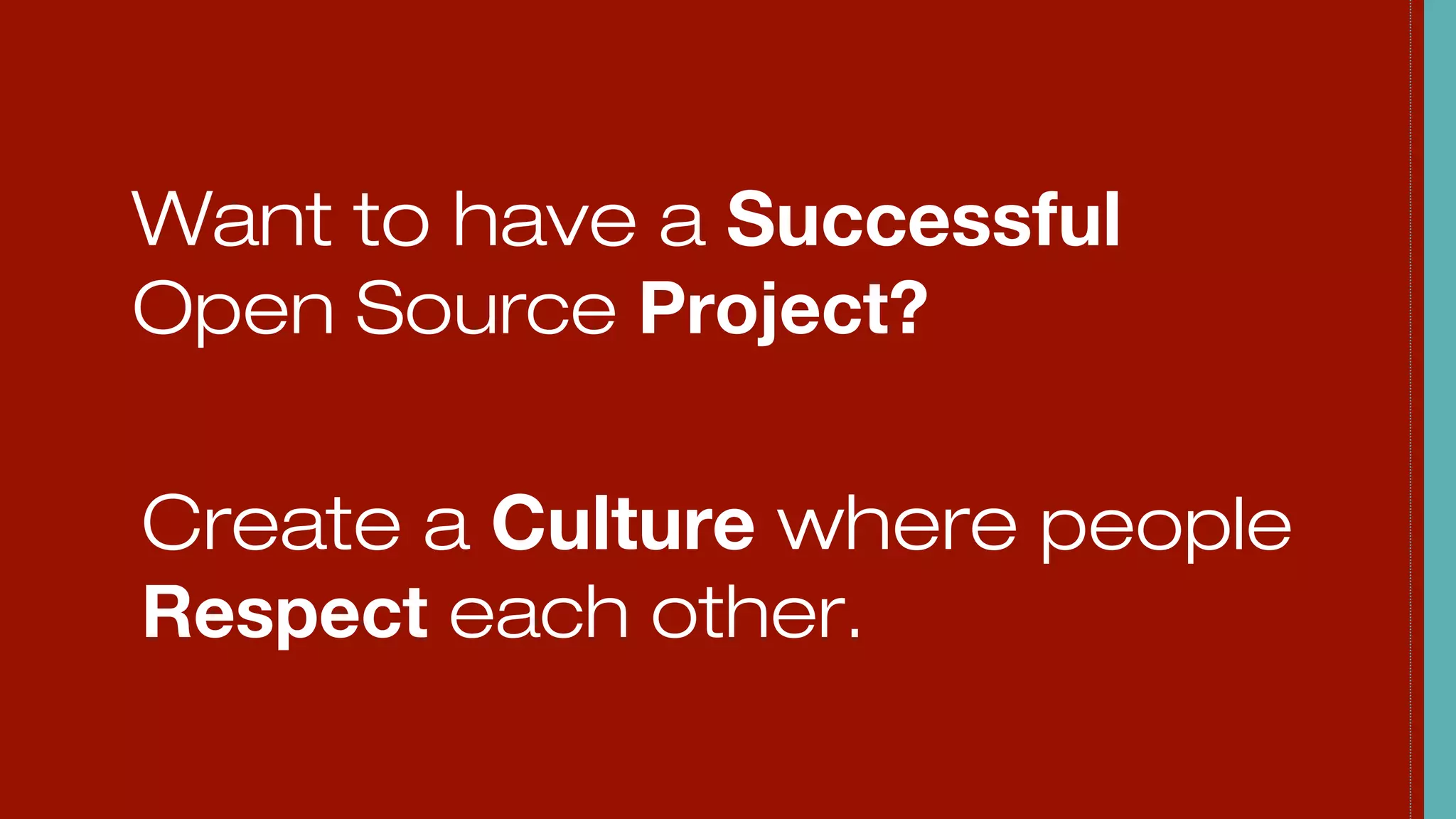 Want to have a Successful
Open Source Project?
Create a Culture where people
Respect each other.
 