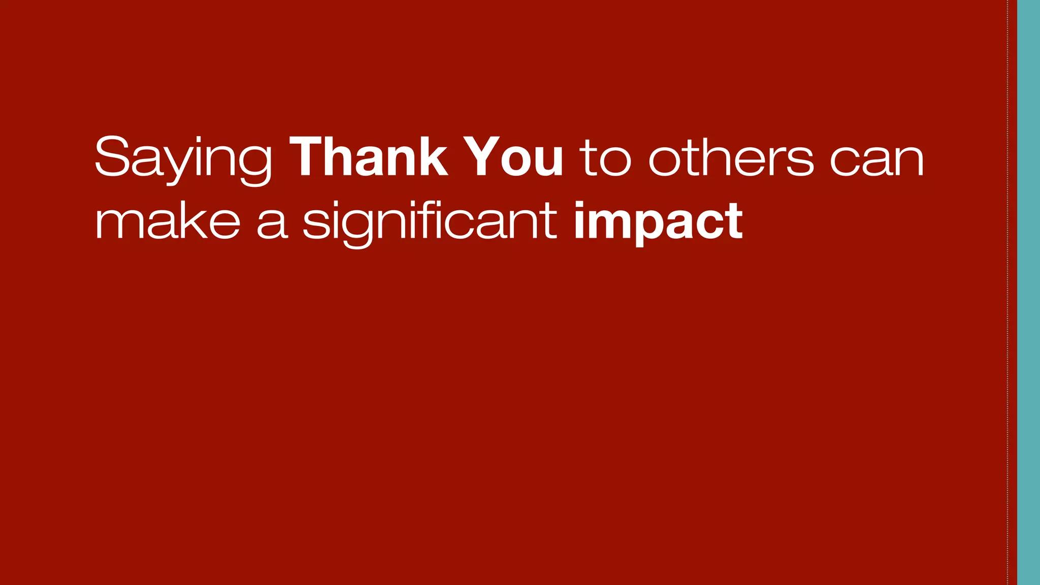 Saying Thank You to others can
make a significant impact
 
