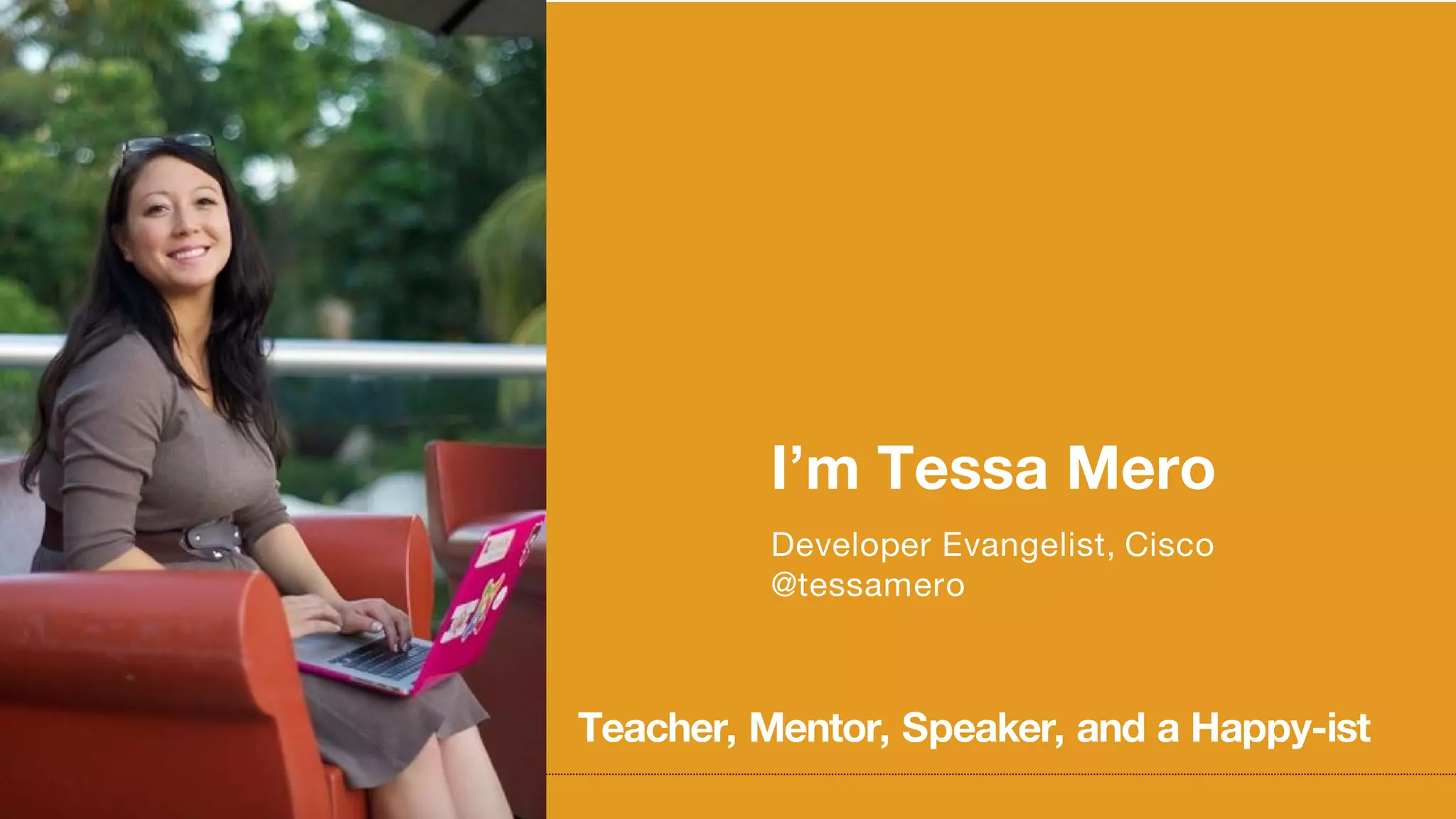 I’m Tessa Mero
Developer Evangelist, Cisco
@tessamero
Teacher, Mentor, Speaker, and a Happy-ist
 