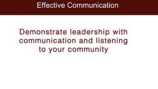 Effective Communication
Demonstrate leadership with
communication and listening
to your community
 