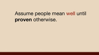 Assume people mean well until
proven otherwise.
 