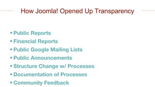 • Public Reports
• Financial Reports
• Public Google Mailing Lists
• Public Announcements
• Structure Change w/ Processes
• Documentation of Processes
• Community Feedback
How Joomla! Opened Up Transparency
 