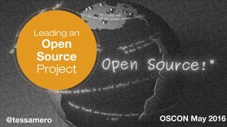 Leading an
Open
Source
Project
@tessamero OSCON May 2016
 