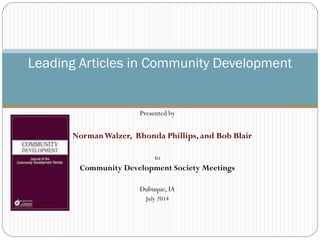 Presented by
NormanWalzer, Rhonda Phillips, and Bob Blair
to
Community Development Society Meetings
Dubuque, IA
July 2014
Leading Articles in Community Development
 