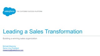 Leading a Sales Transformation
Michael Weening
Senior Vice President
mweening@salesforce.com
Building a winning sales organization
 