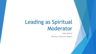 Leading as Spiritual
Moderator
Holly Walter
Director Northeast Region
 