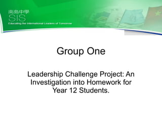Group One Leadership Challenge Project: An Investigation into Homework for Year 12 Students. 